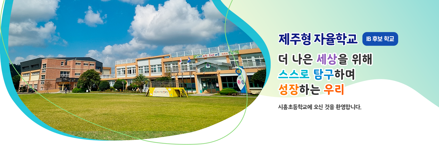 더 나은 세상을 위해 스스로 탐구하며 성장하는 우리 시흥초등학교 홈페이지에 오신 것을 환영합니다.